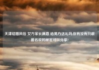 天津结婚风俗 女方家长满意 给男方送礼吗,你有没有只敢匿名说的秘密可以分享?