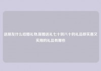 送朋友什么结婚礼物,新婚送礼七十到八十的礼品即实惠又实用的礼品有哪些