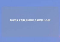 泰安单身交友群,地域黑的人都是什么心理?