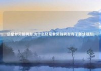 总是梦见前男友,为什么经常梦见前男友有了新女朋友?