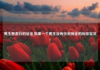 男生想表白的征兆,如果一个男生没有任何预兆的叫你宝贝?