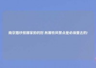 南京婚纱照哪家拍的好,有哪些风景点是必须要去的?