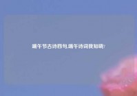 端午节古诗四句,端午诗词我知晓?