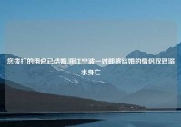 您拨打的用户已结婚,浙江宁波一对即将结婚的情侣双双溺水身亡