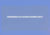 轻甜同城老乡交友,你知道日本的哪些冷知识?
