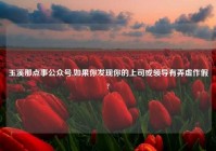 玉溪那点事公众号,如果你发现你的上司或领导有弄虚作假?