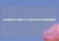达州通川区天气预报15天,今年还可以买牛来发展养殖吗?