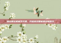 烟台搬运机械手代理，开启高效智能搬运新时代