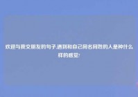 欢迎与我交朋友的句子,遇到和自己同名同姓的人是种什么样的感觉?