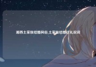 湘西土家族结婚风俗,土家族结婚过礼说词