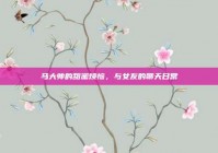 马大帅的甜蜜烦恼，与女友的聊天日常