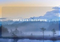 去约会,相亲对象不喜欢在外面吃饭?