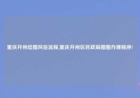 重庆开州结婚风俗流程,重庆开州区民政局婚姻办理程序?