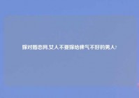 嫁对婚恋网,女人不要嫁给脾气不好的男人?