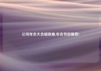 公司年会大合唱歌曲,年会节目推荐?