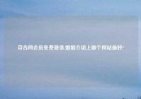 百合网会员免费登录,婚姻介绍上哪个网站最好?