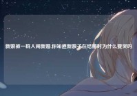 新娘被一群人闹新婚,你知道新娘子在结婚时为什么要哭吗