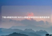 下载58同城并安装,为什么58同城发布信息显示服务器异常?