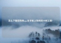 怎么下载百姓网app,在手机上如何找小时工群?