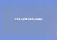 征婚电话联系,征婚网站有哪些?