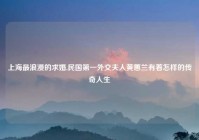 上海最浪漫的求婚,民国第一外交夫人黄蕙兰有着怎样的传奇人生