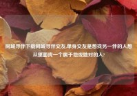 同城寻伴下载同城寻伴交友,单身交友是想找另一伴的人想从里面找一个属于他或她对的人?