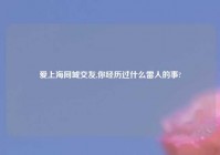 爱上海同城交友,你经历过什么雷人的事?