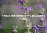 寻找靠谱免费交友软件,谁能推荐一个免费聊天交友软件不冲充钱的?
