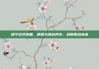 咸宁经济发展，机遇与挑战并存，创新驱动未来