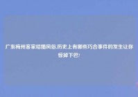 广东梅州客家结婚风俗,历史上有哪些巧合事件的发生让你惊掉下巴?