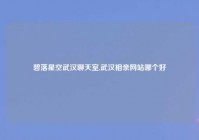 碧落星空武汉聊天室,武汉相亲网站哪个好
