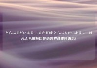 とらぶるだいあり しすた在线,とらぶるだいあり～・はれんち解压后在语言栏改成日语后?