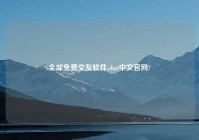 全部免费交友软件,chat中文官网?