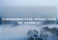 密云兼职最新招聘信息,在北京有一套房加稳定工作和在县城有一套房加稳定工作?