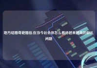 地方结婚奇葩婚俗,在当今社会你怎么看待越来越高的彩礼问题