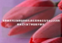 免费聊天可以加微信的软件,我在某单身交友平台上认识的单身女人加了微信既不聊天?