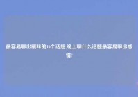 最容易聊出暧昧的10个话题,晚上聊什么话题最容易聊出感情?