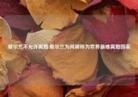 爱尔兰不允许离婚,爱尔兰为何被称为世界最难离婚国家