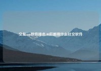 交友app软件排名,00后都用什么社交软件