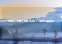 送老师什么礼物最好,送点什么小礼物给老师呢?