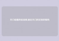 天门结婚风俗流程,湖北天门的女孩好娶吗