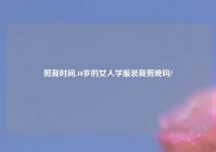 剪裁时间,40岁的女人学服装裁剪晚吗?