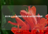 老公和小三一直不断怎么办,老公是否会护着原配?