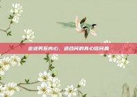 走进男友内心，适合问的真心话问题