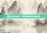 烟台半岛白癜风，探索白癜风治疗新希望