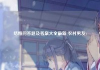 结婚问答题及答案大全最新(农村男友)