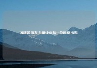 潘晓婷男友,如果让你与一位明星出游