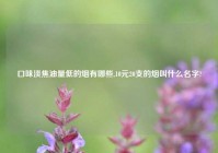 口味淡焦油量低的烟有哪些,10元20支的烟叫什么名字?
