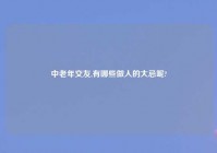 中老年交友,有哪些做人的大忌呢?