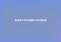 本命年不可以结婚吗,全灯的起源